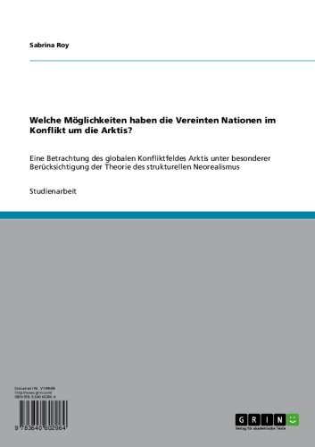 Welche Möglichkeiten haben die Vereinten Nationen im Konflikt um die Arktis?: Eine Betrachtung des globalen Konfliktfeldes Arktis unter besonderer Berücksichtigung ... strukturellen Neorealismus (German Edition)