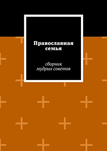 Православная семья: сборник мудрых советов (Russian Edition)