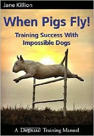 When Pigs Fly: Training Success with Impossible Dogs by Jane Killion