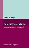 Geschichte erkl&auml;ren: Grundprobleme und Grundbegriffe - Robert Schnepf