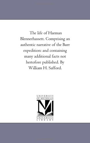 The life of Harman Blennerhassett. Comprising an authentic narrative of the Burr expedition: and containing many additional facts not hertofore published. By William H. Safford.