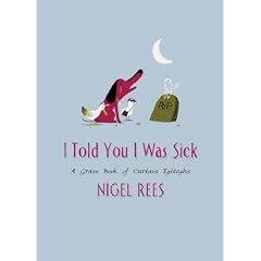 I Told You I Was Sick: A Grave Book of Curious Epitaphs