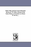 Ethan Allen and the GreenMountain heroes of '76. With a sketch of the early history of Vermont. By Henry W. De Puy ...