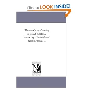 The art of manufacturing soap and candles ... embracing ... the modes of detecting frauds... by Michigan Historical Reprint Series