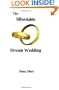 The Affordable Dream Wedding: How To Have The Wedding of Your Dreams And A Lifetime of Wonderful Memories Without Sacrificing Your Financial Future