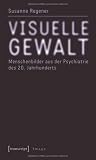 Produkt-Bild: Visuelle Gewalt: Menschenbilder aus der Psychiatrie des 20. Jahrhunderts