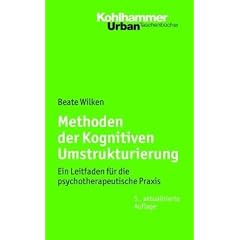 Methoden der Kognitiven Umstrukturierung: Ein Leitfaden f�r die psychotherapeutische Praxis