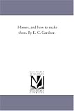 Homes, and how to make them. By E. C. Gardner.