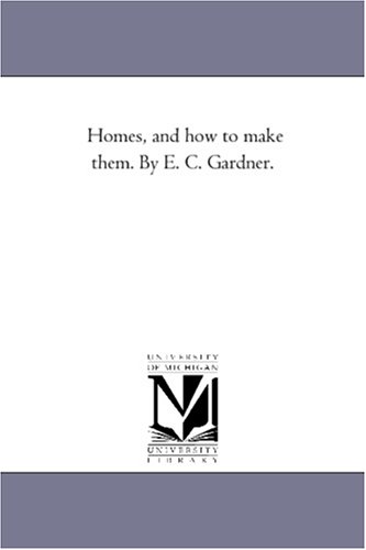 Homes, and how to make them. By E. C. Gardner.