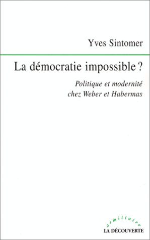 La démocratie impossible. Politique et modernité chez Weber et Habermas
