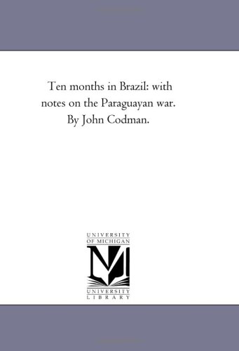 Ten months in Brazil: with notes on the Paraguayan war. By John Codman.