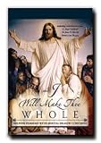 And I Will Make Thee Whole – Addresses the Stigma Among Latter-day Saints That Mental Illness Is Due to Sin or Character Weakness – Erases the Blame and Shame That Comes with Mental Illness – Real Life Stories