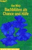Bachbl&uuml;ten als Chance und Hilfe - ( Alternativ heilen). - Ilse Maly