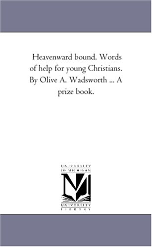 Heavenward bound. Words of help for young Christians. By Olive A. Wadsworth ... A prize book.