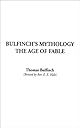 Bulfinch's Mythology: The Age of the Fable, The Age of Chivalry, Legends of