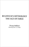 Bulfinch's Mythology: The Age of the Fable, The Age of Chivalry, Legends of