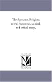 The Spectator. Religious, moral, humorous, satirical, and critical essays.