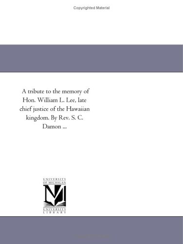 A tribute to the memory of Hon. William L. Lee, late chief justice of the Hawaiian kingdom. By Rev. S. C. Damon ...