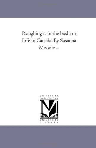 Roughing it in the bush; or, Life in Canada. By Susanna Moodie ...