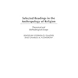 selected readings in the anthropology of religion theoretical and methodological essays contributions to the