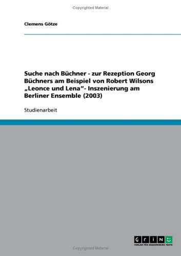 Suche nach B�chner - zur Rezeption Georg B�chners am Beispiel von Robert Wilsons ''Leonce und Lena''- Inszenierung am Berliner Ensemble (2003)