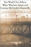 You Would Not Believe What Watches: Suttree and Cormac McCarthys Knoxville (Casebook Studies in Cormac McCarthy, Volume I)