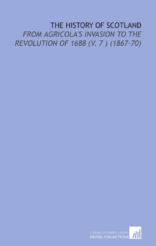 The History of Scotland: From Agricola's Invasion to the Revolution of 1688 (V. 7 ) (1867-70)