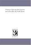 Women of the war; their heroism and selfsacrifice. By Frank Moore.