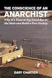 The Conscience of an Anarchist: Why It's Time to Say Good-Bye to the State and Build a Free Society