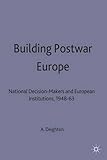 Building postwar Europe : national decision-makers and European institutions, 1948-63