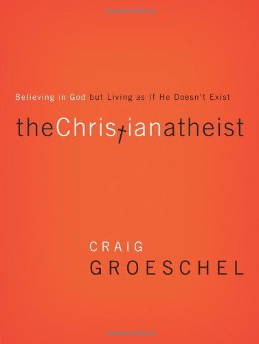 The Christian Atheist: Believing in God but Living As If He Doesn't Exist