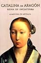 Catalina De Aragon Reina De Inglaterra (Historia Divulgativa)