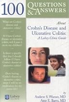100 Questions & Answers About Crohn's Disease and Ulcerative Colitis: A Lahey Clinic Guide 100 Questions & Answers About Crohn's Disease and Ulcerative Colitis: A Lahey Clinic Guide