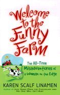 WELCOME TO THE FUNNY FARM The All-True Misadventures of a Woman on the Edge