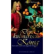 Der kulinarische König. Essen und trinken wie August der Starke (Gebundene Ausgabe)