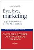 Bye, bye, Marketing: Del Poder Del Mercado Al Poder Del Consumidor / from Thehe Power Market to Power Consumer (Spanish Edition)