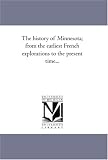 The history of Minnesota; from the earliest French explorations to the present time...