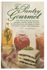 The Pantry Gourmet: Over 250 Recipes for Mustards, Vinegars, Relishes, Pates, Cheeses, Breads, Preserves, and Meats to Stock Your Pantry, Freezer, an