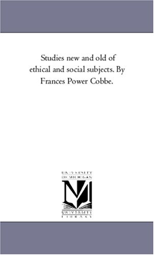 Studies new and old of ethical and social subjects. By Frances Power Cobbe.
