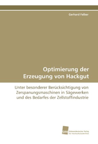 Optimierung der Erzeugung von Hackgut: Unter besonderer Ber�cksichtigung von Zerspanungsmaschinen in S�gewerken und des Bedarfes der Zellstoffindustrie