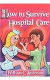 How to Survive Hospital Care: Or "Why They Keep Bedpans in the Freezer"