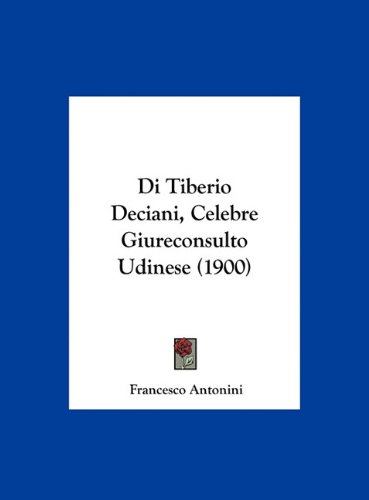 Di Tiberio Deciani, Celebre Giureconsulto Udinese (1900) (Italian Edition)