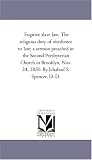 Fugitive slave law. The religious duty of obedience to law; a sermon preached in the Second Presbyterian Church in Brooklyn, Nov. 24, 1850. By Ichabod S. Spencer, D. D.
