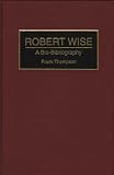 Robert Wise: A Bio-Bibliography (Bio-Bibliographies in the Performing Arts)