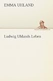 Produkt-Bild: Ludwig Uhlands Leben: Aus dessen Nachla&szlig; und aus eigener Erinnerung zusammengestellt von seiner Wittwe