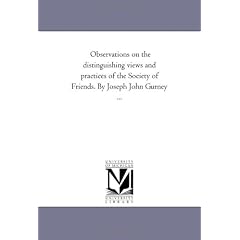 Observations on the Distinguishing Views and Practices of the Society of Friends. by Joseph John Gurney ...