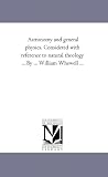 Astronomy and general physics. Considered with reference to natural theology ... By ... William Whewell ...