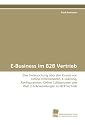 E-Business im B2B Vertrieb: Eine Untersuchung &uuml;ber den Einsatz von Online-Informationen, E-Learning, Konfiguratoren,  Online Collaboration und Web 2.0-Anwendungen im B2B Vertrieb