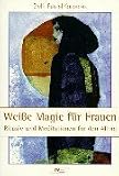 Wei�e Magie f�r Frauen: Rituale und Meditationen f�r den Alltag - Steffi Feistel-Kasparek