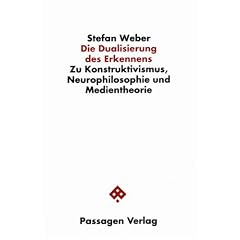 Die Dualisierung des Erkennens. Zu Konstruktivismus, Neurophilosophie und Medientheorie